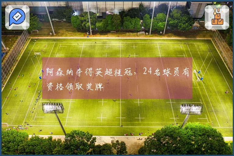 阿森纳夺得英超桂冠，24名球员有资格领取奖牌