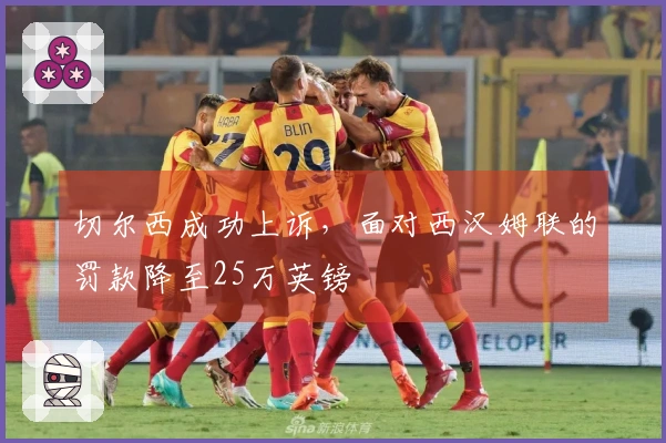 切尔西成功上诉，面对西汉姆联的罚款降至25万英镑