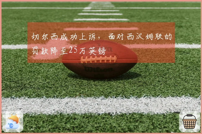 切尔西成功上诉，面对西汉姆联的罚款降至25万英镑